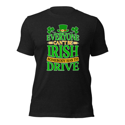 St. Patricks Day Everyone Can't Be Irish Somebody Has To Drive Driver Unisex Light Shirt